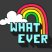 Whatever